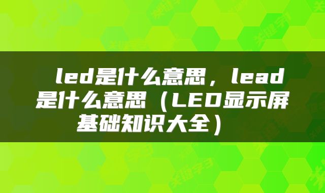  led是什么意思，lead是什么意思（LED显示屏基础知识大全） 