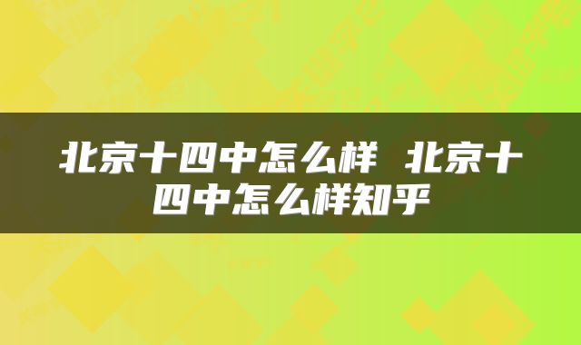 北京十四中怎么样 北京十四中怎么样知乎