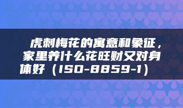  虎刺梅花的寓意和象征，家里养什么花旺财又对身体好（ISO-8859-1） 