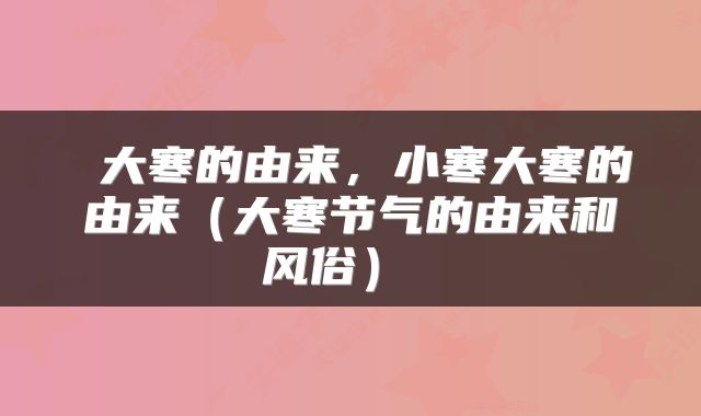  大寒的由来，小寒大寒的由来（大寒节气的由来和风俗） 