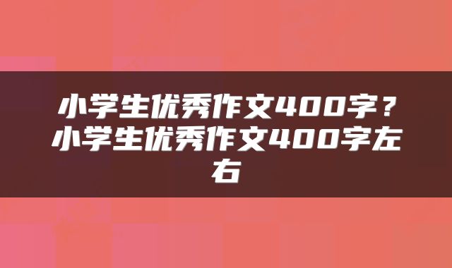 小学生优秀作文400字？小学生优秀作文400字左右