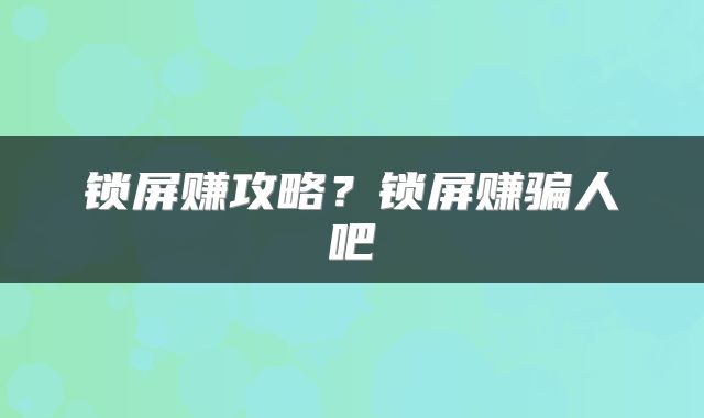 锁屏赚攻略？锁屏赚骗人吧
