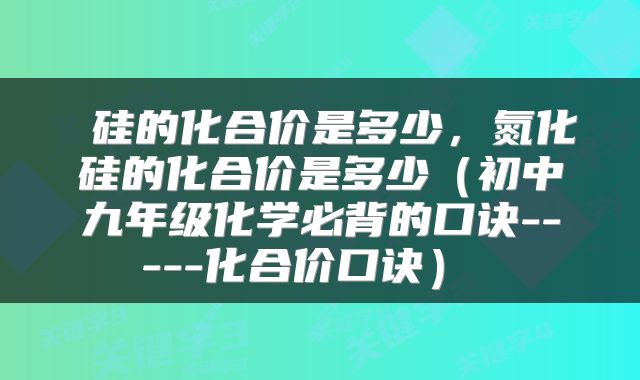  硅的化合价是多少，氮化硅的化合价是多少（初中九年级化学必背的口诀-----化合价口诀） 