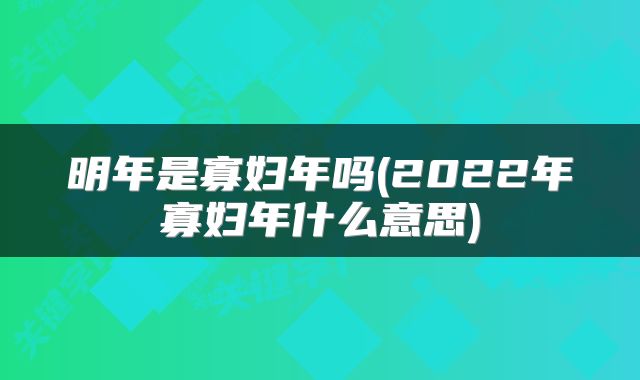 明年是寡妇年吗(2022年寡妇年什么意思)