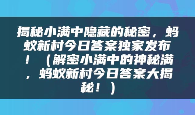 揭秘小满中隐藏的秘密，蚂蚁新村今日答案独家发布！（解密小满中的神秘满，蚂蚁新村今日答案大揭秘！）