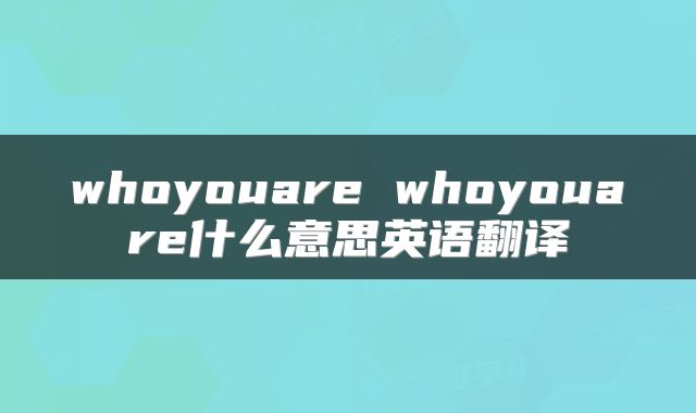 whoyouare whoyouare什么意思英语翻译