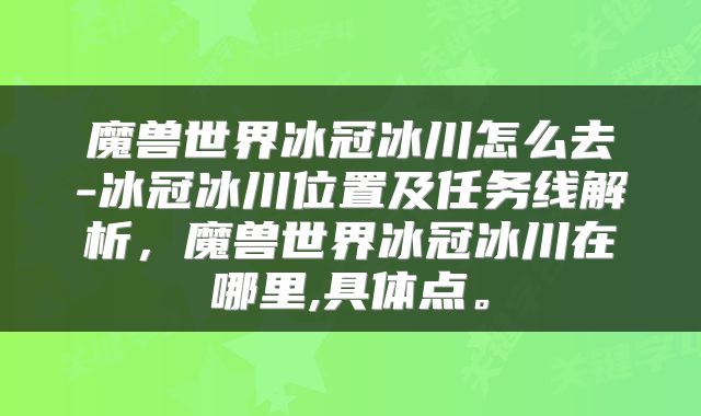 魔兽世界冰冠冰川怎么去-冰冠冰川位置及任务线解析，魔兽世界冰冠冰川在哪里,具体点。