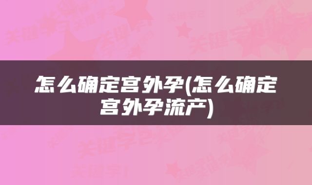 怎么确定宫外孕(怎么确定宫外孕流产)