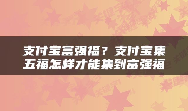 支付宝富强福？支付宝集五福怎样才能集到富强福