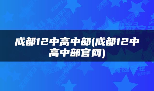 成都12中高中部(成都12中高中部官网)