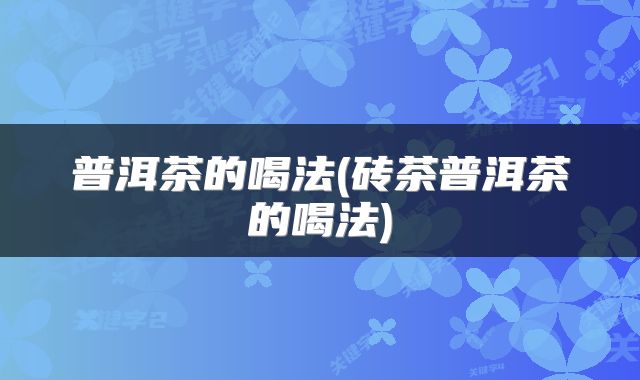 普洱茶的喝法(砖茶普洱茶的喝法)