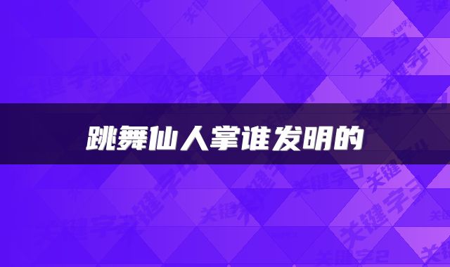 跳舞仙人掌谁发明的