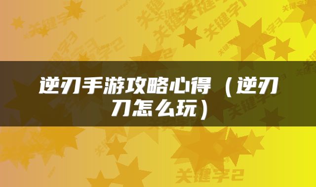 逆刃手游攻略心得（逆刃刀怎么玩）