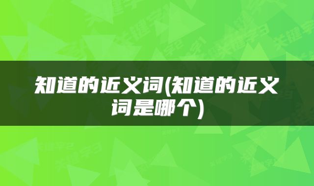 知道的近义词(知道的近义词是哪个)