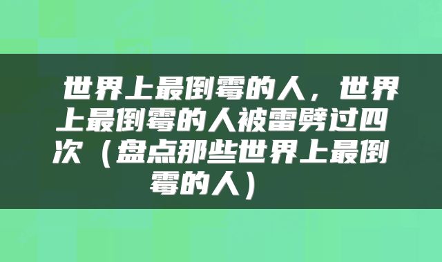  世界上最倒霉的人，世界上最倒霉的人被雷劈过四次（盘点那些世界上最倒霉的人） 