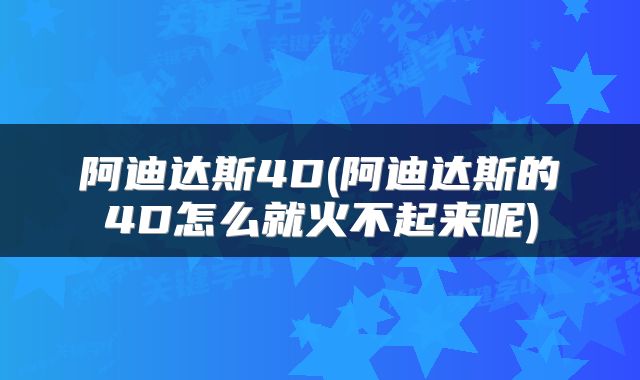 阿迪达斯4D(阿迪达斯的4D怎么就火不起来呢)
