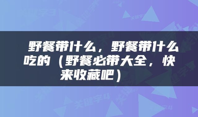 野餐带什么,野餐带什么吃的(野餐必带大全,快来收藏吧)