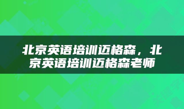 北京英语培训迈格森，北京英语培训迈格森老师