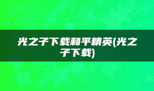 光之子下载和平精英(光之子下载)