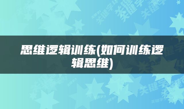 思维逻辑训练(如何训练逻辑思维)