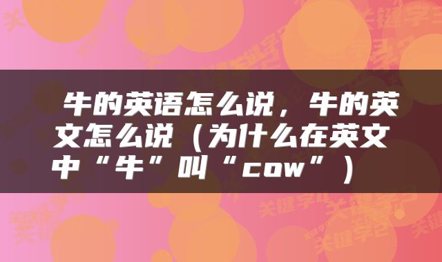 牛的英语怎么说，牛的英文怎么说（为什么在英文中“牛”叫“cow”） 