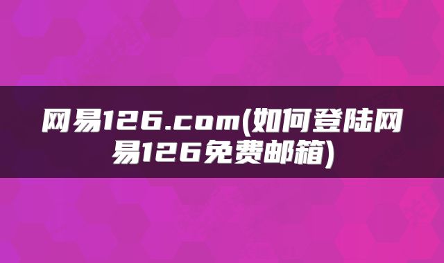 网易126.com(如何登陆网易126免费邮箱)