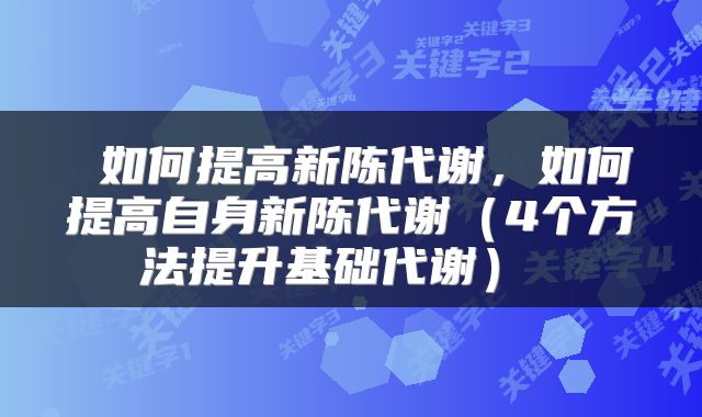 如何提高新陈代谢,如何提高自身新陈代谢(4个方法提升基础代谢)
