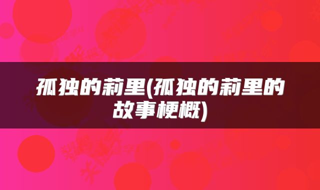 孤独的莉里(孤独的莉里的故事梗概)