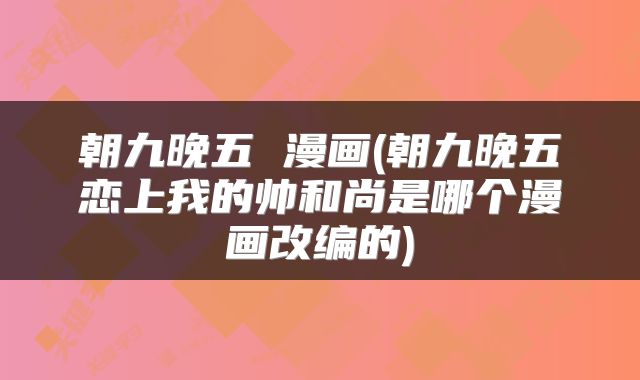 朝九晚五 漫画(朝九晚五恋上我的帅和尚是哪个漫画改编的)