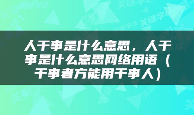 人干事是什么意思，人干事是什么意思网络用语（干事者方能用干事人）