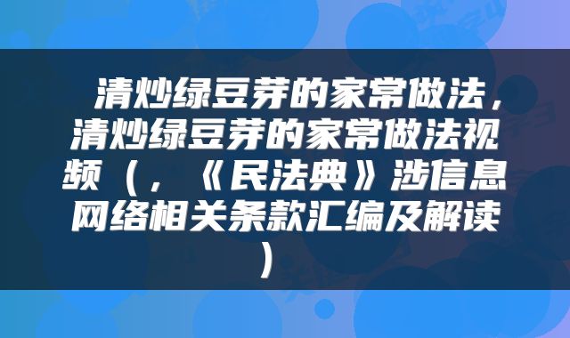  清炒绿豆芽的家常做法，清炒绿豆芽的家常做法视频（，《民法典》涉信息网络相关条款汇编及解读） 
