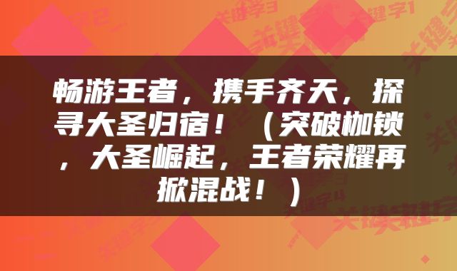 畅游王者，携手齐天，探寻大圣归宿！（突破枷锁，大圣崛起，王者荣耀再掀混战！）