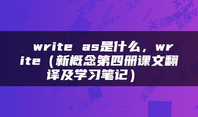  write as是什么，write（新概念第四册课文翻译及学习笔记） 