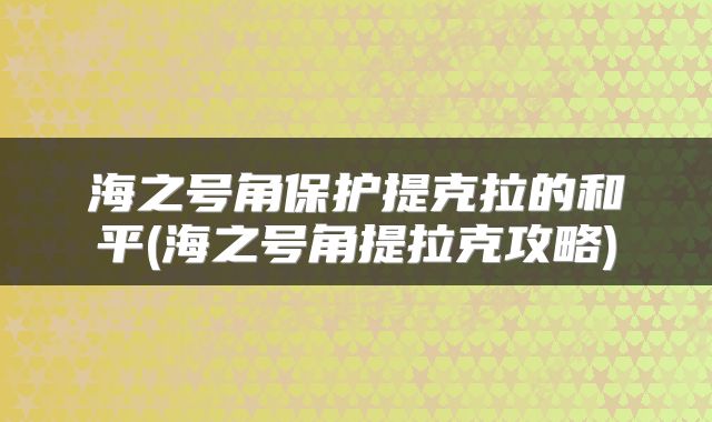 海之号角保护提克拉的和平(海之号角提拉克攻略)