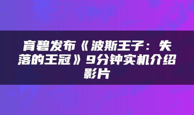 育碧发布《波斯王子：失落的王冠》9分钟实机介绍影片