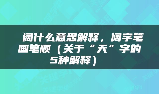  阔什么意思解释，阔字笔画笔顺（关于“天”字的5种解释） 