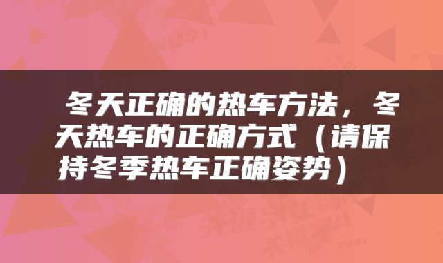  冬天正确的热车方法，冬天热车的正确方式（请保持冬季热车正确姿势） 