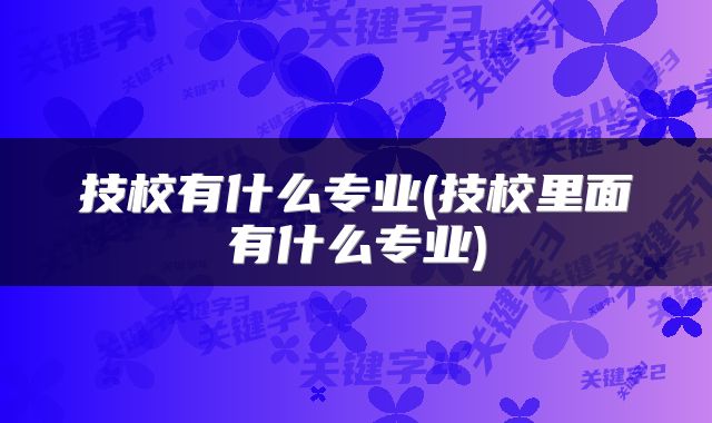 技校有什么专业(技校里面有什么专业)