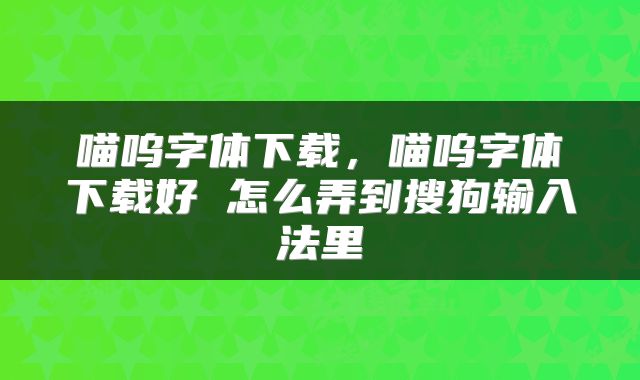 喵呜字体下载，喵呜字体下载好 怎么弄到搜狗输入法里
