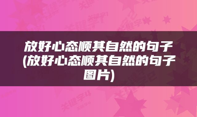 放好心态顺其自然的句子(放好心态顺其自然的句子图片)