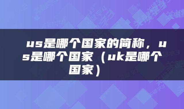  us是哪个国家的简称，us是哪个国家（uk是哪个国家） 
