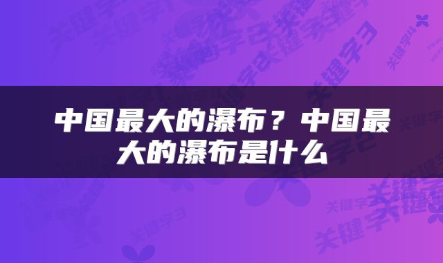 中国最大的瀑布？中国最大的瀑布是什么