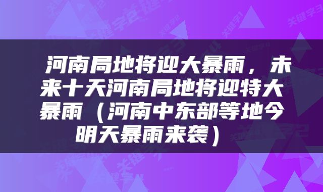  河南局地将迎大暴雨，未来十天河南局地将迎特大暴雨（河南中东部等地今明天暴雨来袭） 