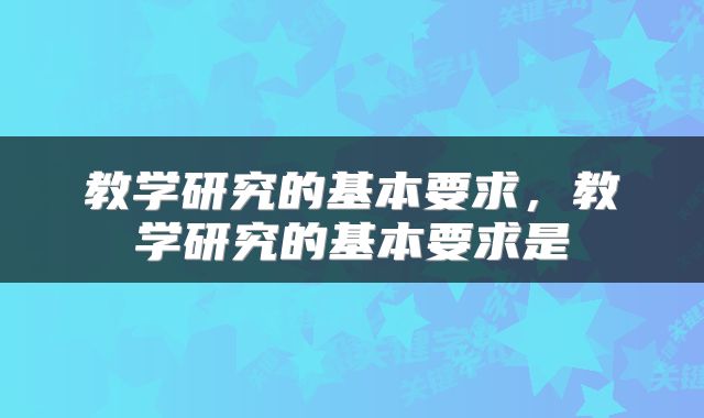教学研究的基本要求，教学研究的基本要求是