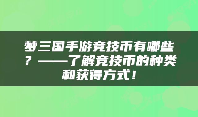 梦三国手游竞技币有哪些？——了解竞技币的种类和获得方式！