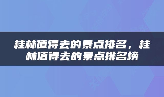 桂林值得去的景点排名，桂林值得去的景点排名榜