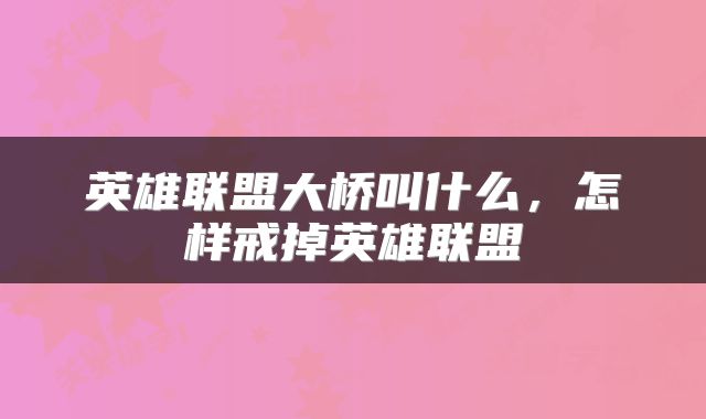 英雄联盟大桥叫什么，怎样戒掉英雄联盟