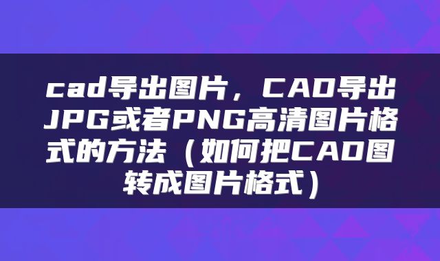 cad导出图片，CAD导出JPG或者PNG高清图片格式的方法（如何把CAD图转成图片格式）