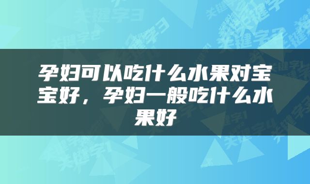 孕妇可以吃什么水果对宝宝好，孕妇一般吃什么水果好