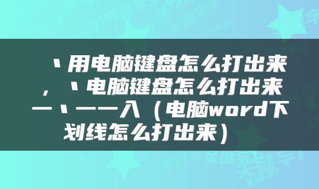  丶用电脑键盘怎么打出来，丶电脑键盘怎么打出来一丶一一入（电脑word下划线怎么打出来） 
